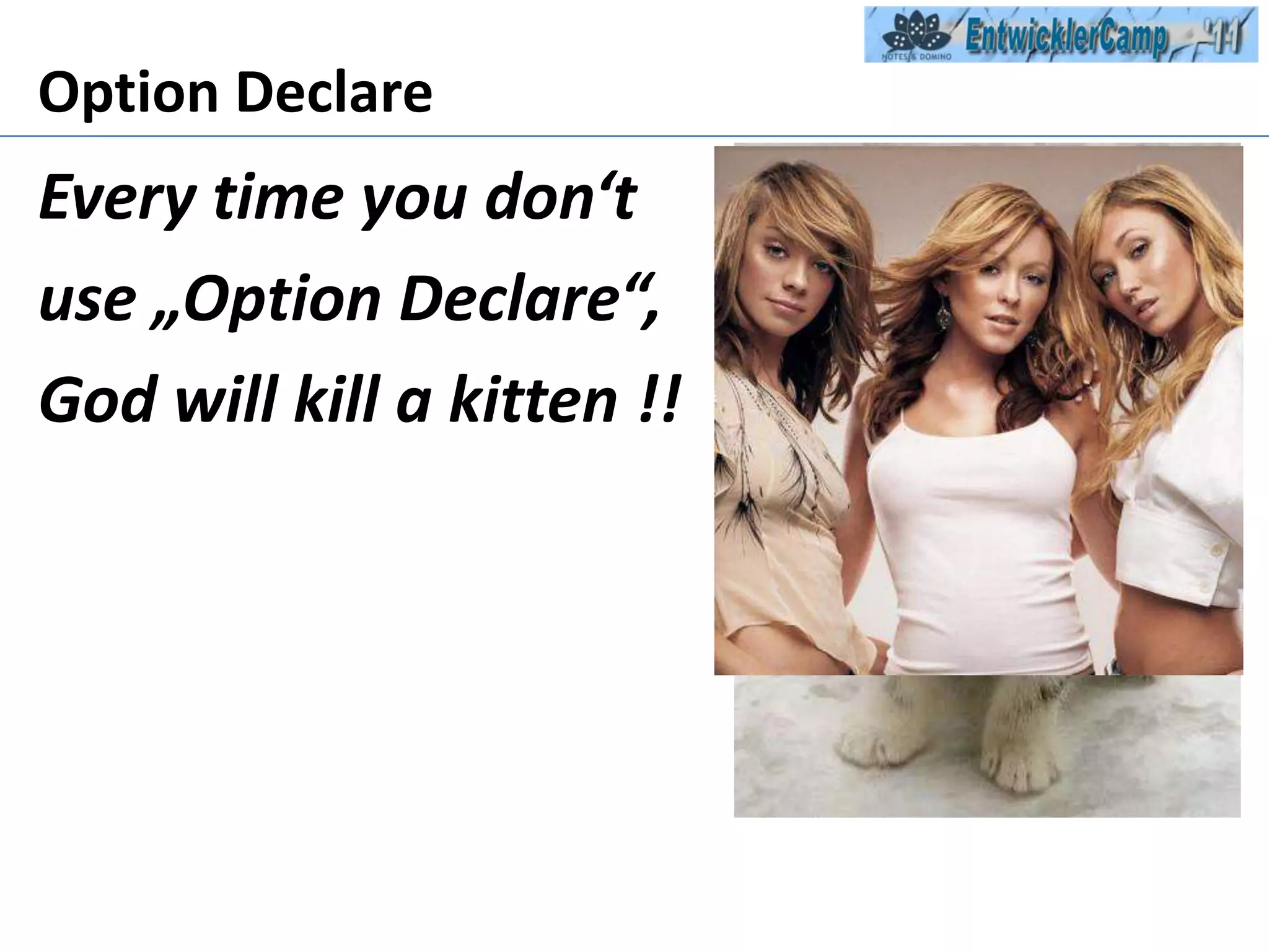 Option DeclareEvery time you don‘tuse „Option Declare“, God will kill a kitten !!