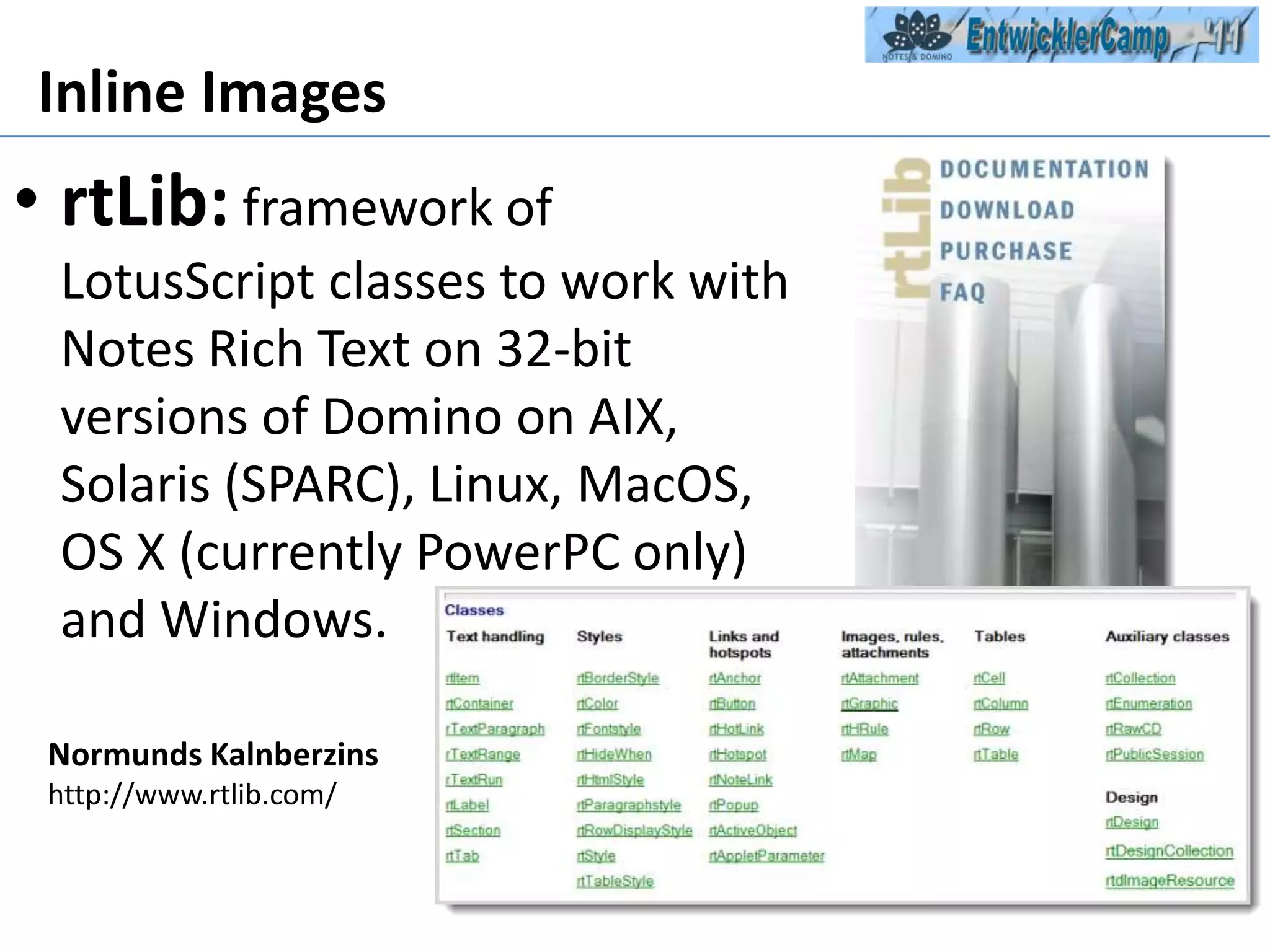 Inline ImagesrtLib: framework of LotusScript classes to work with Notes Rich Text on 32-bit versions of Domino on AIX, Solaris (SPARC), Linux, MacOS, OS X (currently PowerPC only) and Windows.NormundsKalnberzinshttp://www.rtlib.com/