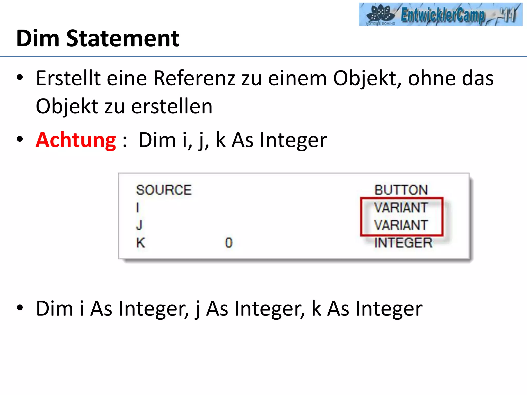Dim StatementErstellt eine Referenz zu einem Objekt, ohne das Objekt zu erstellenAchtung:  Dim i, j, k As IntegerDim i As Integer, j As Integer, k As Integer