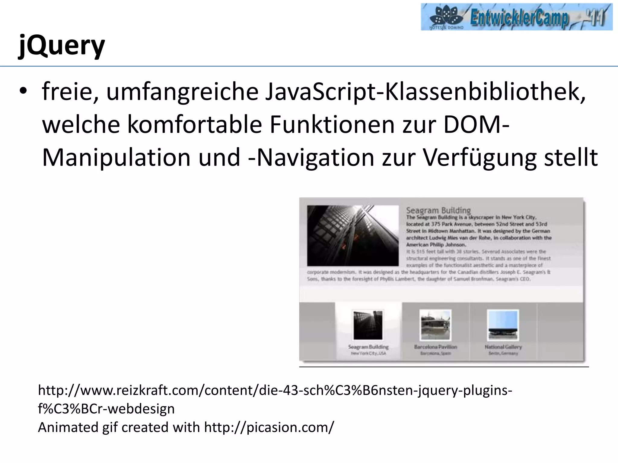jQueryfreie, umfangreiche JavaScript-Klassenbibliothek, welche komfortable Funktionen zur DOM-Manipulation und -Navigation zur Verfügung stellthttp://www.reizkraft.com/content/die-43-sch%C3%B6nsten-jquery-plugins-f%C3%BCr-webdesignAnimatedgifcreatedwith http://picasion.com/