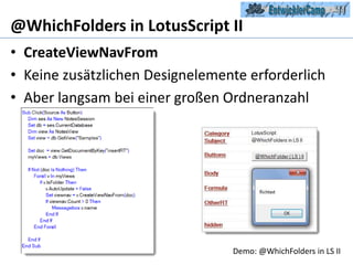 @WhichFolders in LotusScript IICreateViewNavFromKeine zusätzlichen Designelemente erforderlichAber langsam bei einer großen Ordneranzahl Demo: @WhichFolders in LS II