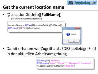 Get the current location name@LocationGetInfo([FullName])@LocationGetInfo([AbbreviatedName])Damit erhalten wir Zugriff auf JEDES beliebige Feld in der aktuellen Arbeitsumgebung