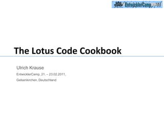 The Lotus Code Cookbook Ulrich Krause   EntwicklerCamp, 21. – 23.02.2011,  Gelsenkirchen, Deutschland 