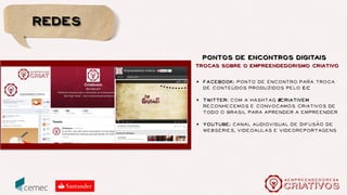 programa
conteúdo
SITE
WEBSÉRIE
LIVROS
FORMacao
~
,
CURSOS REGULARES
E-LEARNING
SEMINÁRIO
SEMINÁRIO
BATE-PAPOS
REDES SOCIAIS
Conexao
~
DESENVOLVIMENTO DE
NEGÓCIOS
CRIATIVAR
Inovacao
~
,
Metodologias aplicadas a negócios criativos
 
