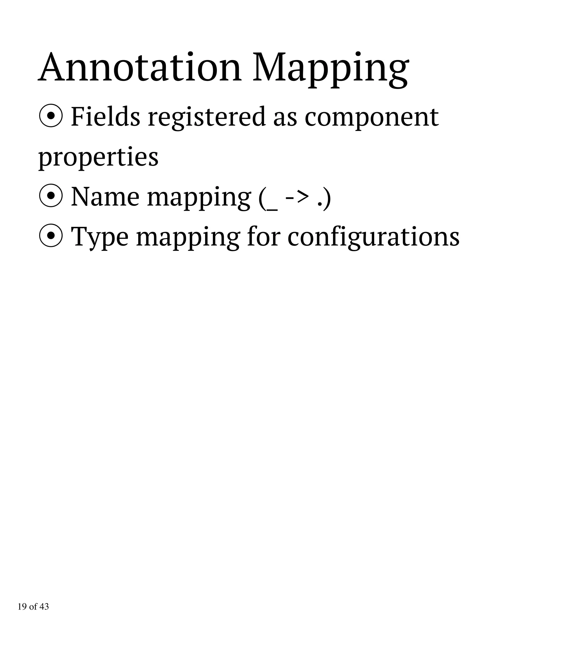 Annotation Mapping
Fields registered as component
properties
Name mapping (_ -> .)
Type mapping for configurations
19 of 43
 