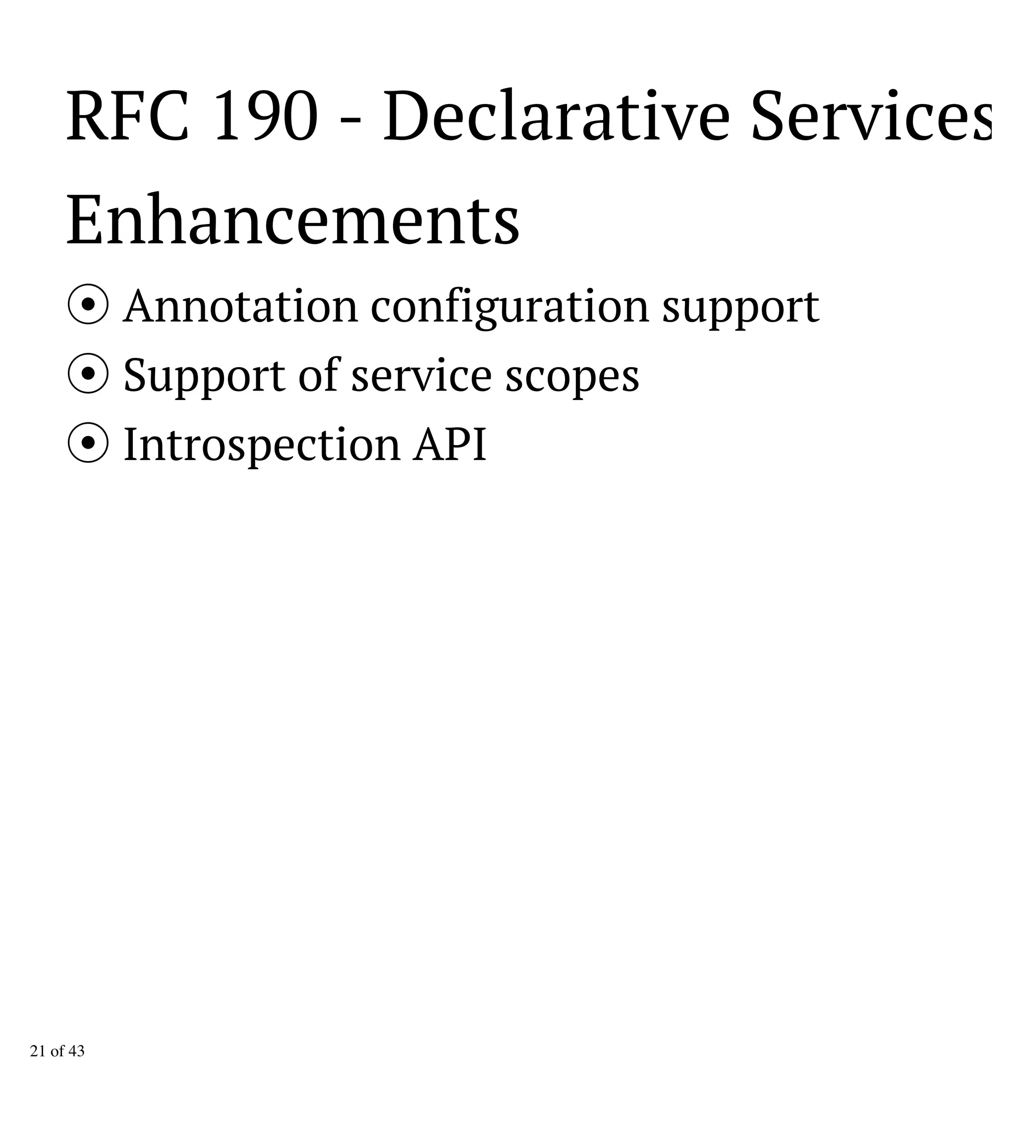 RFC 190 - Declarative Services
Enhancements
Annotation configuration support
Support of service scopes
Introspection API
21 of 43
 