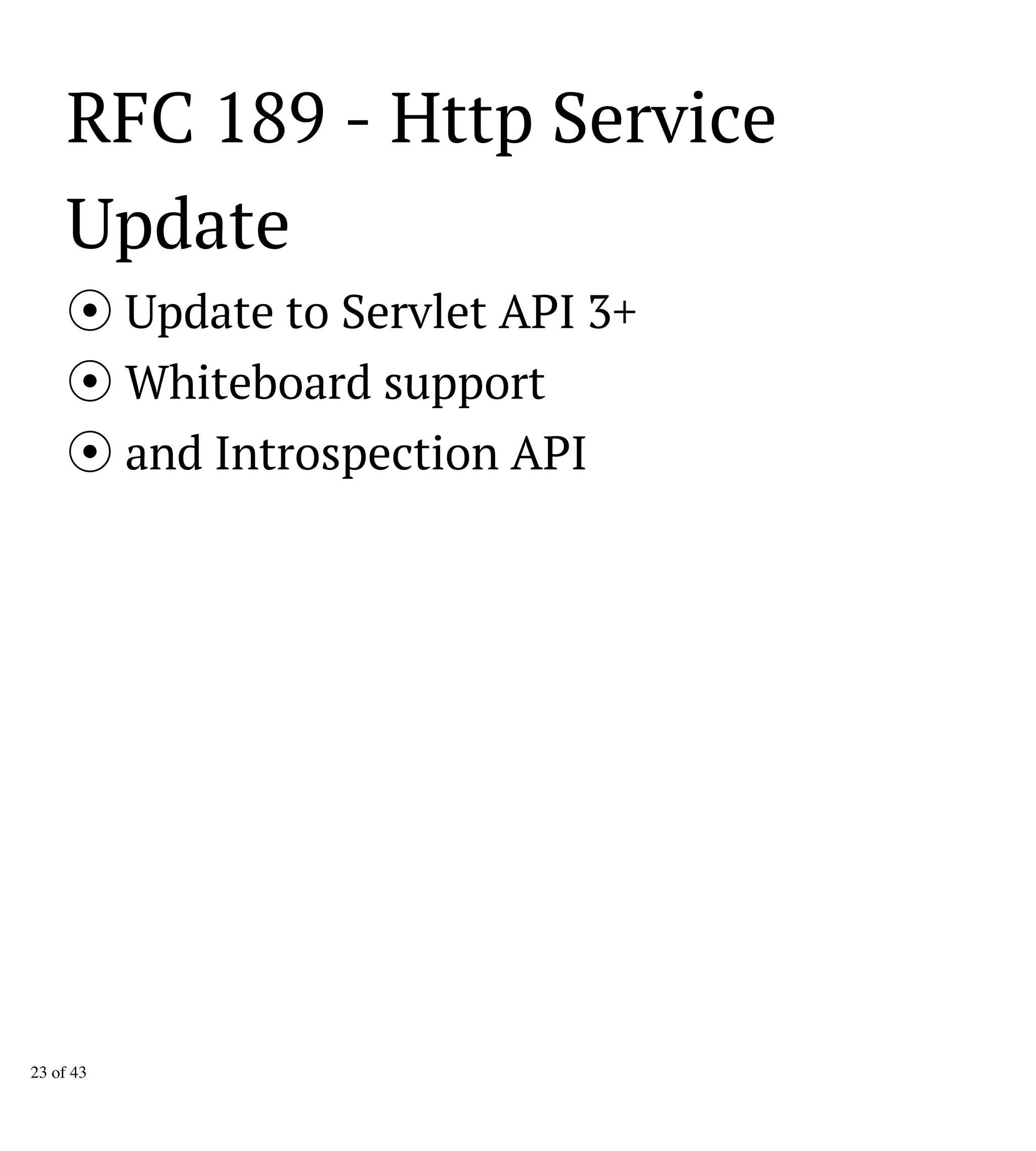 RFC 189 - Http Service
Update
Update to Servlet API 3+
Whiteboard support
and Introspection API
23 of 43
 