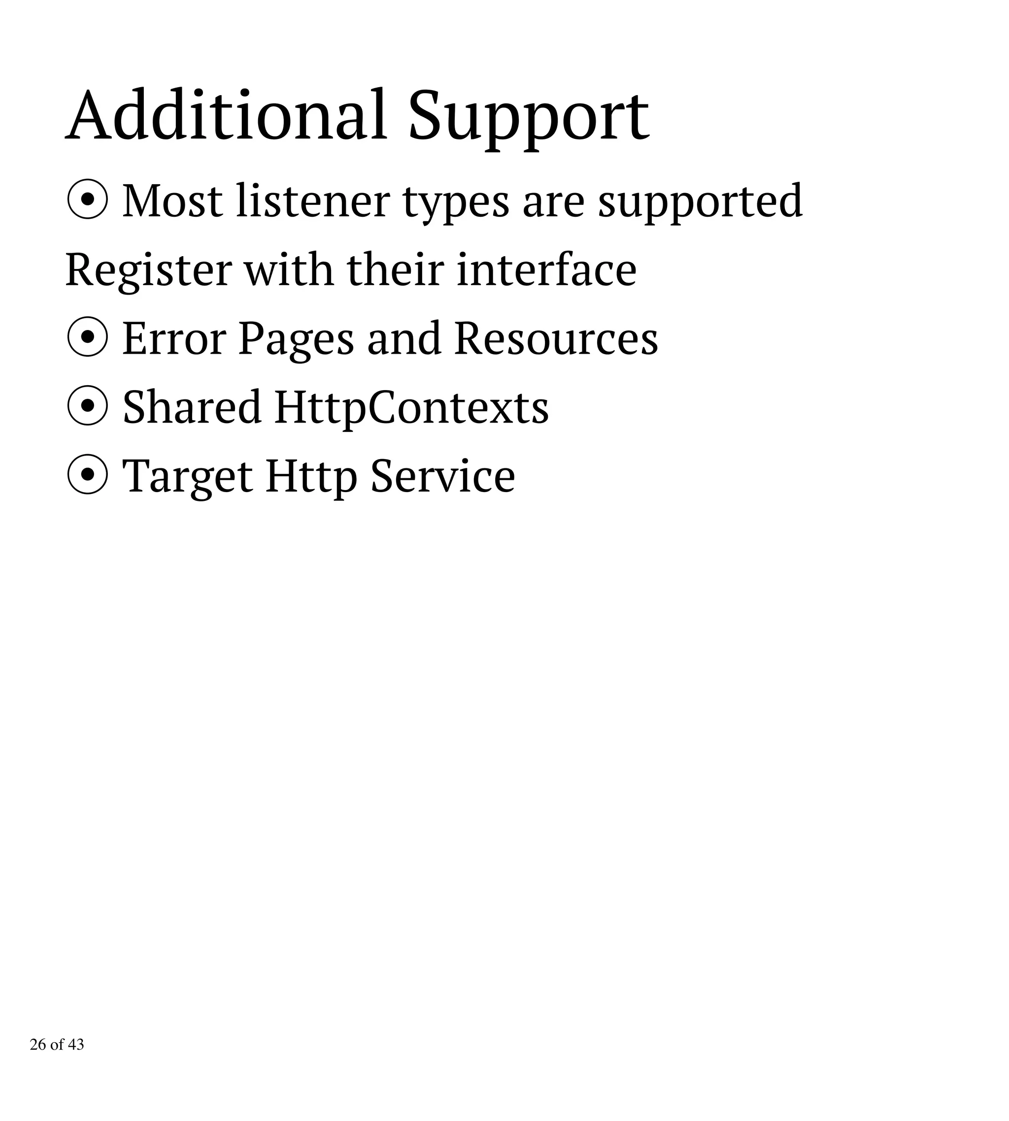 Additional Support
Most listener types are supported
Register with their interface
Error Pages and Resources
Shared HttpContexts
Target Http Service
26 of 43
 