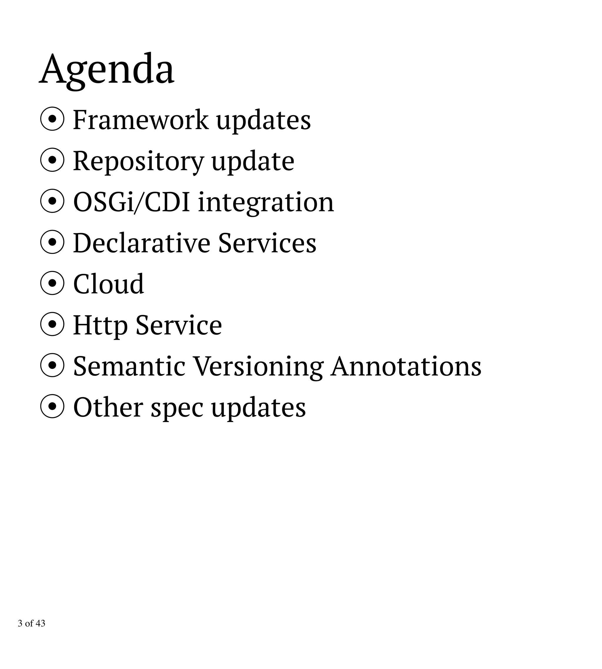 Agenda
Framework updates
Repository update
OSGi/CDI integration
Declarative Services
Cloud
Http Service
Semantic Versioning Annotations
Other spec updates
3 of 43
 
