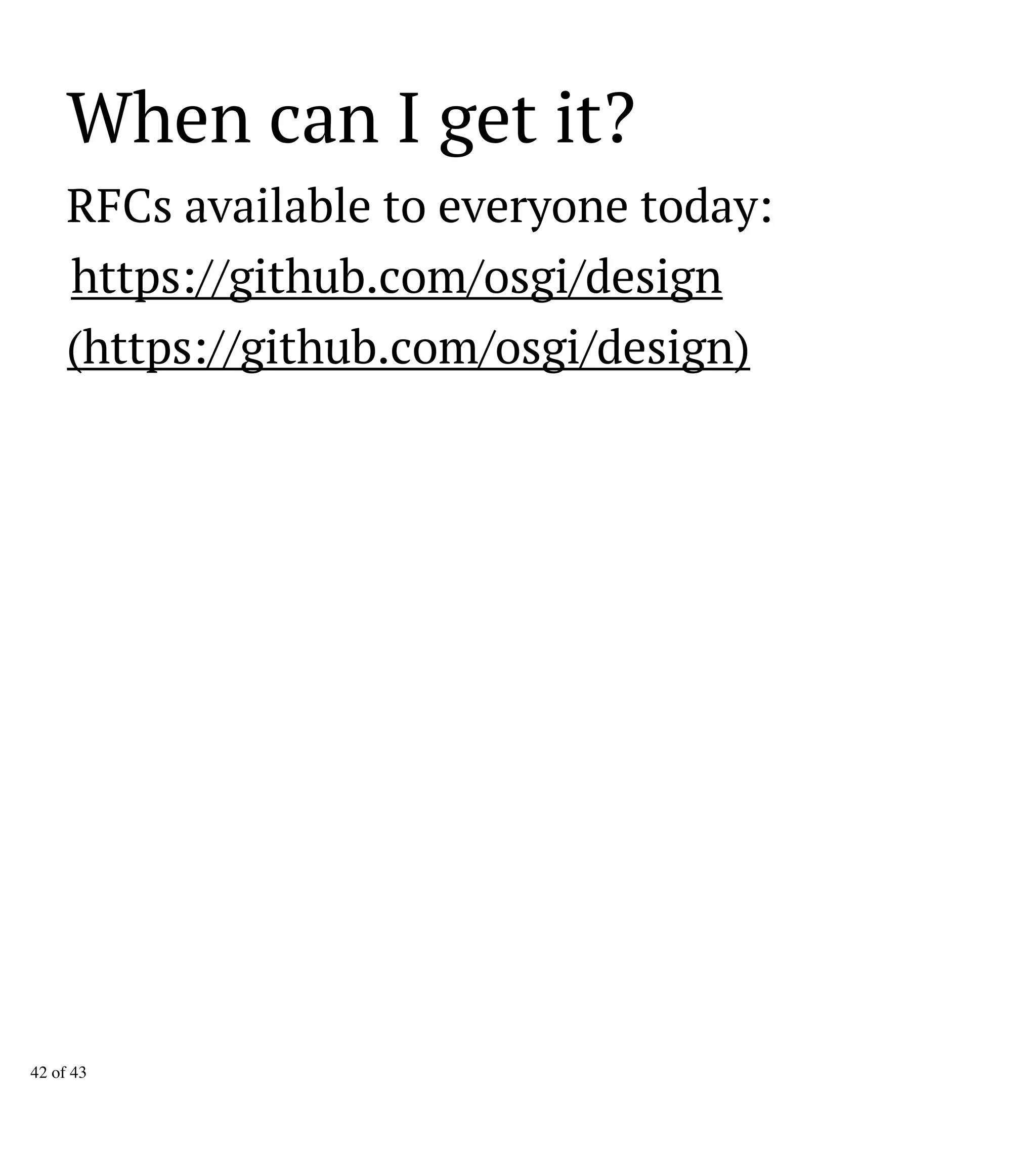 When can I get it?
RFCs available to everyone today:
https://github.com/osgi/design
(https://github.com/osgi/design)
42 of 43
 