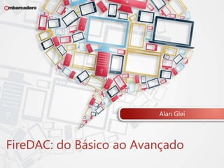 Alan Glei 
FireDAC: do Básico ao Avançado 
 