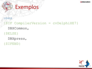 Exemplos 
uses 
{$IF CompilerVersion = cvDelphiXE7} 
DBXCommon, 
{$ELSE} 
DBXpress, 
{$IFEND} 
 