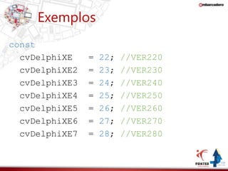 Exemplos 
const 
cvDelphiXE = 22; //VER220 
cvDelphiXE2 = 23; //VER230 
cvDelphiXE3 = 24; //VER240 
cvDelphiXE4 = 25; //VER250 
cvDelphiXE5 = 26; //VER260 
cvDelphiXE6 = 27; //VER270 
cvDelphiXE7 = 28; //VER280 
 