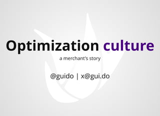 Optimization culture
@guido | x@gui.do​
a merchant's story
 