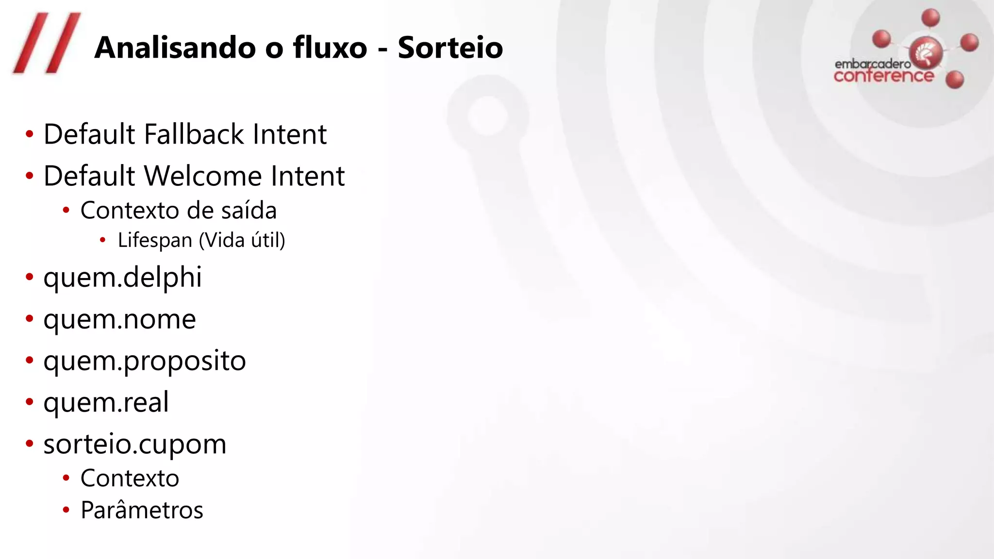 Analisando o fluxo - Sorteio
• Default Fallback Intent
• Default Welcome Intent
• Contexto de saída
• Lifespan (Vida útil)
• quem.delphi
• quem.nome
• quem.proposito
• quem.real
• sorteio.cupom
• Contexto
• Parâmetros
 