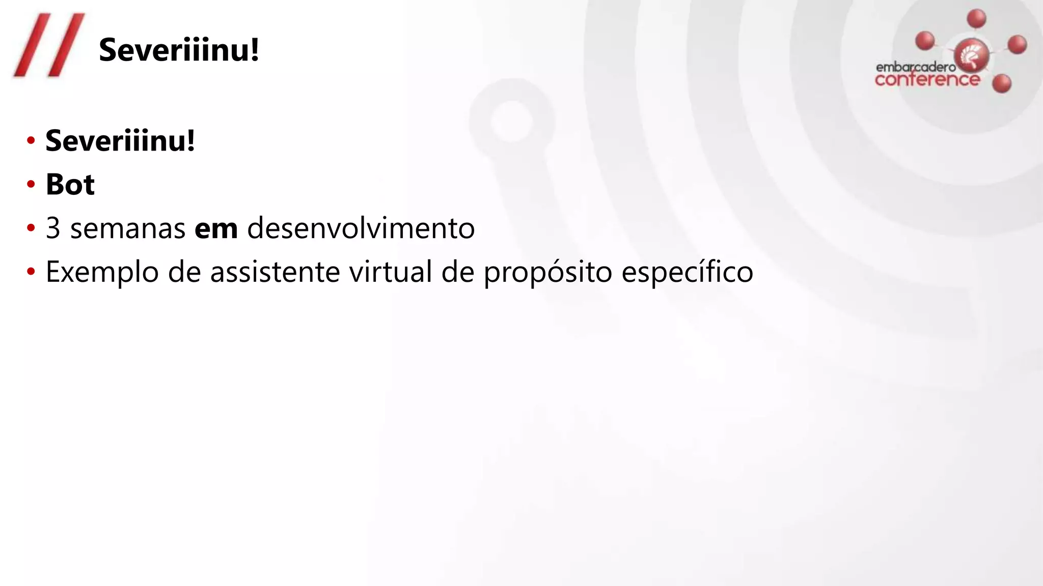 Severiiinu!
• Severiiinu!
• Bot
• 3 semanas em desenvolvimento
• Exemplo de assistente virtual de propósito específico
 