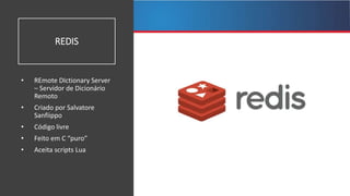 +
+
+
+
REDIS
• REmote DIctionary Server
– Servidor de Dicionário
Remoto
• Criado por Salvatore
Sanfiippo
• Código livre
•...