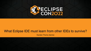 What Eclipse IDE must learn from other IDEs to survive?
Karsten Thoms (itemis)
 