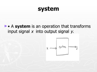 system

►• A system is an operation that transforms
 input signal x into output signal y.
 