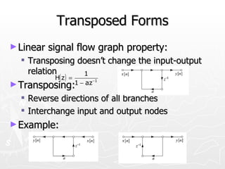 Transposed Forms
► Linear   signal flow graph property:
   Transposing doesn’t change the input-output
    relation         1
            H( z ) =   −1
► Transposing:1 − az
   Reverse directions of all branches
   Interchange input and output nodes
► Example:
 
