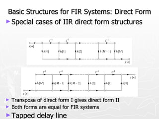 Basic Structures for FIR Systems: Direct Form
► Special cases of IIR direct form structures




►   Transpose of direct form I gives direct form II
►   Both forms are equal for FIR systems
► Tapped       delay line
 