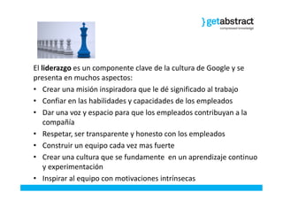 El liderazgo es un componente clave de la cultura de Google y se
presenta en muchos aspectos:
• Crear una misión inspirado...