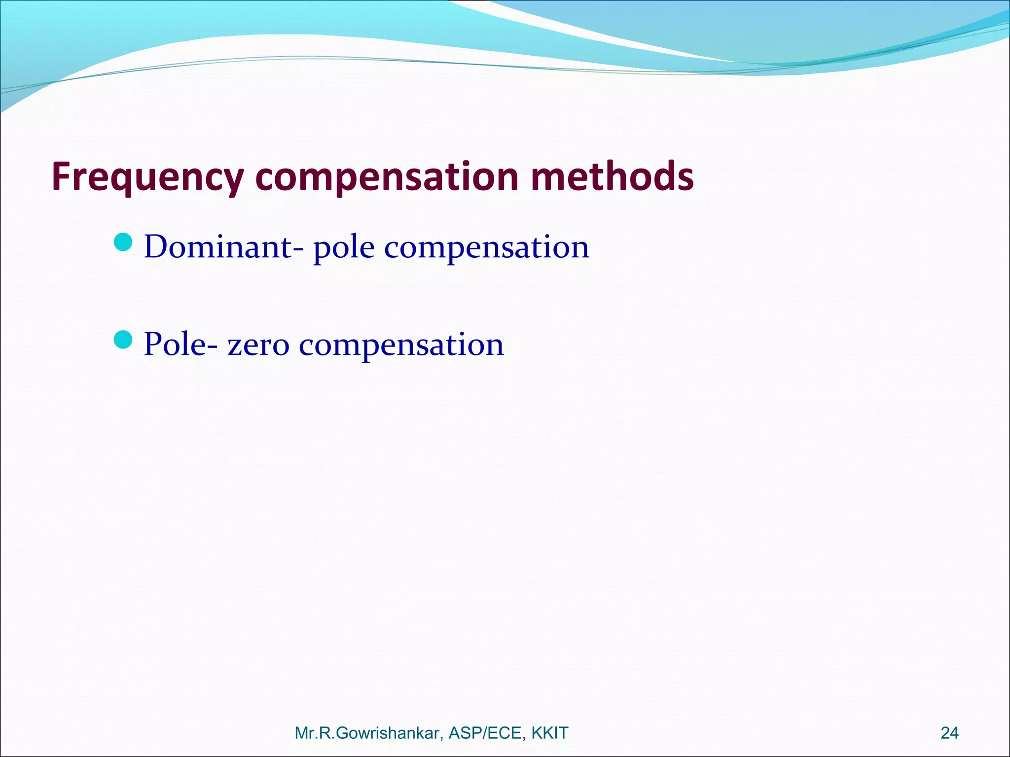 Frequency compensation methods
Dominant- pole compensation
Pole- zero compensation
Mr.R.Gowrishankar, ASP/ECE, KKIT 24
 