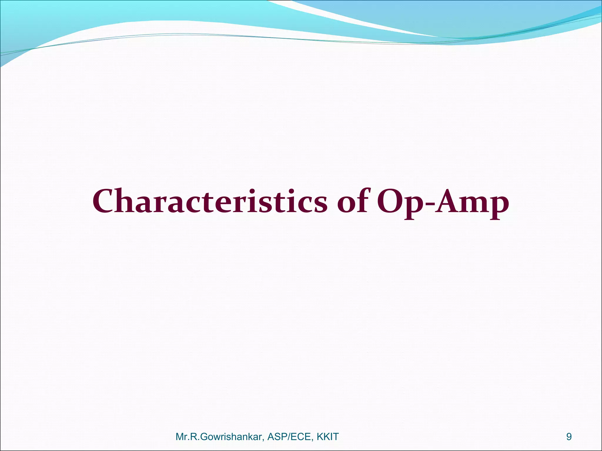 Characteristics of Op-Amp
Mr.R.Gowrishankar, ASP/ECE, KKIT 9
 