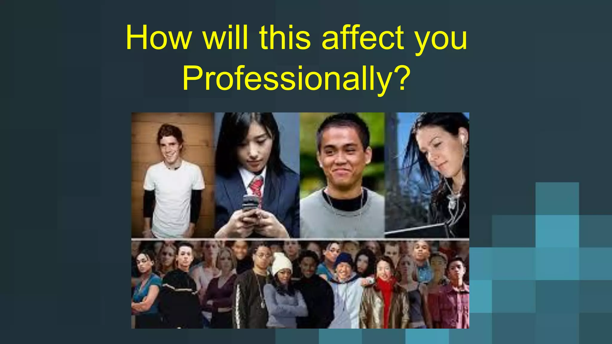 How will this affect you
Professionally?
 