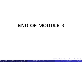 END OF MODULE 3
Dr. Jyoti Sharma (BIT Mesra, Jaipur Campus) EE24101 Basic Electronics November 8, 2025 85 / 85
 
