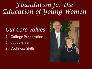 Foundation for the
Education of Young Women
Our Core Values
1. College Preparation
2. Leadership
3. Wellness Skills
 