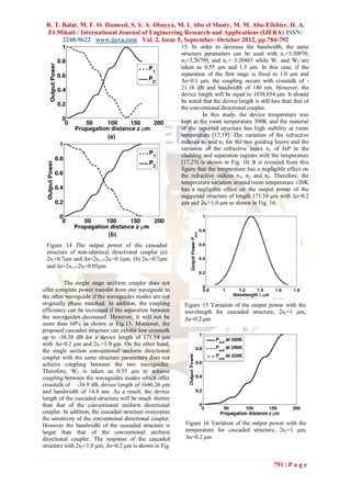 R. T. Balat, M. F. O. Hameed, S. S. A. Obayya, M. I. Abo el Maaty, M. M. Abo-Elkhier, H. A.
 El-Mikati / International Journal of Engineering Research and Applications (IJERA) ISSN:
       2248-9622 www.ijera.com Vol. 2, Issue 5, September- October 2012, pp.784-792
                                                           15. In order to decrease the bandwidth, the same
                                                           structure parameters can be used with n1=3.30970,
                                                           n2=3.26799, and nc= 3.20483 while W1 and W2 are
                                                           taken as 0.55 μm and 1.5 μm. In this case, if the
                                                           separation of the first stage is fixed to 1.0 μm and
                                                           Δs=0.1 μm, the coupling occurs with crosstalk of -
                                                           21.16 dB and bandwidth of 180 nm. However, the
                                                           device length will be equal to 1038.654 μm. It should
                                                           be noted that the device length is still less than that of
                                                           the conventional directional coupler.
                                                                    In this study, the device temperature was
                                                           kept at the room temperature 300K and the material
                                                           of the reported structure has high stability at room
                                                           temperature [17,19]. The variation of the refractive
                                                           indexes n1 and n2 for the two guiding layers and the
                                                           variation of the refractive index n c of InP in the
                                                           cladding and separation regions with the temperature
                                                           [17,23] is shown in Fig. 10. It is revealed from this
                                                           figure that the temperature has a negligible effect on
                                                           the refractive indices n 1, n2 and nc. Therefore, the
                                                           temperature variation around room temperature ±20K
                                                           has a negligible effect on the output power of the
                                                           suggested structure of length 171.54 μm with Δs=0.2
                                                           μm and 2s1=1.0 μm as shown in Fig. 16.




 Figure 14 The output power of the cascaded
 structure of non-identical directional coupler (a)
 2s1=0.7μm and Δs=2si+1-2si=0.1μm, (b) 2s1=0.7μm
 and Δs=2si+1-2si=0.05μm.

          The single stage uniform coupler does not
offer complete power transfer from one waveguide to
the other waveguide if the waveguides modes are not
originally phase matched. In addition, the coupling         Figure 15 Variation of the output power with the
efficiency can be increased if the separation between       wavelength for cascaded structure, 2s1=1 μm,
the waveguides decreased. However, it will not be           Δs=0.2 μm
more than 60% as shown in Fig.13. Moreover, the
proposed cascaded structure can exhibit low crosstalk
up to -38.38 dB for a device length of 171.54 μm
with Δs=0.2 μm and 2s1=1.0 μm. On the other hand,
the single section conventional uniform directional
coupler with the same structure parameters does not
achieve coupling between the two waveguides.
Therefore, W1 is taken as 0.55 μm to achieve
coupling between the waveguides modes which offer
crosstalk of -34.9 dB, device length of 1646.26 μm
and bandwidth of 14.8 nm. As a result, the device
length of the cascaded structure will be much shorter
than that of the conventional uniform directional
coupler. In addition, the cascaded structure overcomes
the sensitivity of the conventional directional coupler.
However the bandwidth of the cascaded structure is          Figure 16 Variation of the output power with the
larger than that of the conventional uniform                temperature for cascaded structure, 2s1=1 μm,
directional coupler. The response of the cascaded           Δs=0.2 μm
structure with 2s1=1.0 μm, Δs=0.2 μm is shown in Fig.


                                                                                                     791 | P a g e
 