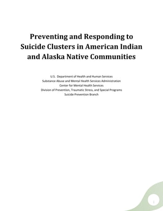 i
Preventing and Responding to
Suicide Clusters in American Indian
and Alaska Native Communities
U.S. Department of Health and Human Services
Substance Abuse and Mental Health Services Administration
Center for Mental Health Services
Division of Prevention, Traumatic Stress, and Special Programs
Suicide Prevention Branch
 