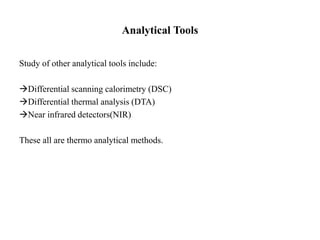 Analytical Tools
Study of other analytical tools include:
Differential scanning calorimetry (DSC)
Differential thermal analysis (DTA)
Near infrared detectors(NIR)
These all are thermo analytical methods.
 