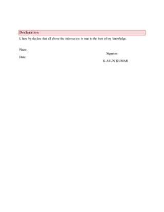 Declaration
I, here by declare that all above the information is true to the best of my knowledge.
Place:
Signature
Date:
K.ARUN KUMAR
 