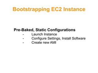 Bootstrapping EC2 Instance
Pre-Baked, Static Configurations
- Launch Instance
- Configure Settings, Install Software
- Create new AMI
 