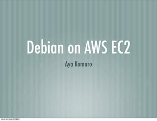 Debian on AWS EC2
                      Aya Komuro




2012年7月29日日曜日
 