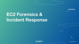 EC2 Forensics &
Incident Response
Cado Security | 1
 