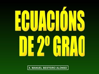 X. MANUEL BESTEIRO ALONSO ECUACIÓNS DE 2º GRAO 