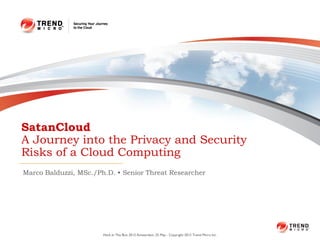 SatanCloud
A Journey into the Privacy and Security
Risks of a Cloud Computing
Marco Balduzzi, MSc./Ph.D. • Senior Threat Researcher




                       Hack In The Box 2012 Amsterdam, 25 May - Copyright 2012 Trend Micro Inc.
 