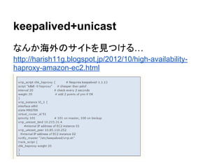 keepalived+unicast
なんか海外のサイトを見つける…
http://harish11g.blogspot.jp/2012/10/high-availability-
haproxy-amazon-ec2.html
 