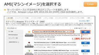 29
AMI(マシンイメージ)を選択する
  サーバーのベースとするAMIと呼ぶテンプレートを選択します。
ここでは、Amazon  Linux  AMI  201X.XX.XX  (HVM)  の64-‐‑‒bitを選択します。
1.  [選択]  をクリック
Linux
 