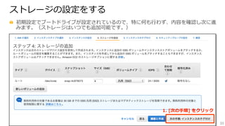 33
ストレージの設定をする
  初期設定でブートドライブが設定されているので、特に何も⾏行行わず、内容を確認し次に進
みます。（ストレージはいつでも追加可能です。）
1.  [次の⼿手順]  をクリック
 