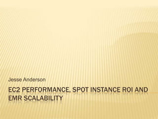 Jesse Anderson
EC2 PERFORMANCE, SPOT INSTANCE ROI AND
EMR SCALABILITY
 
