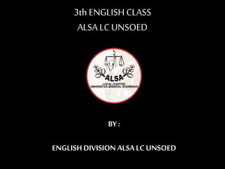 3th ENGLISHCLASS
ALSA LC UNSOED
BY :
ENGLISHDIVISION ALSA LC UNSOED
 