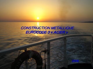 CONSTRUCTION METALLIQUE CONSTRUCTION METALLIQUE 
EUROCODE 3 EUROCODE 3 « « ACIER ACIER » » 
2008 2008
 