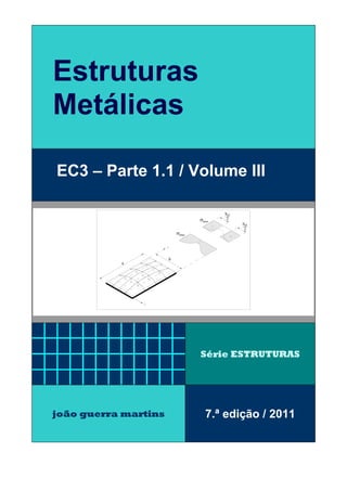 Estruturas
Metálicas
EC3 – Parte 1.1 / Volume III
Série ESTRUTURAS
joão guerra martins 7.ª edição / 2011
b
a
bef
2
ef
2
σmax
b
σmax
 