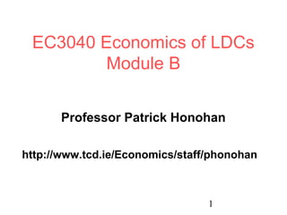 1
EC3040 Economics of LDCs
Module B
Professor Patrick Honohan
http://www.tcd.ie/Economics/staff/phonohan
 
