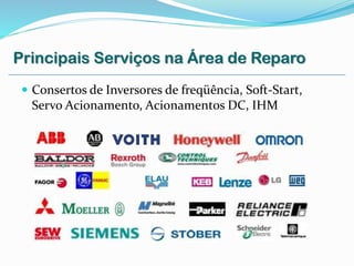Principais Serviços na Área de Reparo
 Consertos de Inversores de freqüência, Soft-Start,
Servo Acionamento, Acionamentos DC, IHM
 