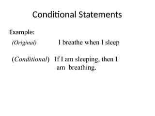Conditional Statements
Example:
(Original)
(Conditional)
I breathe when I sleep
If I am sleeping, then I
am breathing.
 